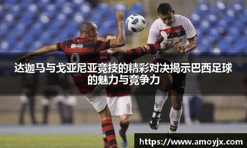 达迦马与戈亚尼亚竞技的精彩对决揭示巴西足球的魅力与竞争力