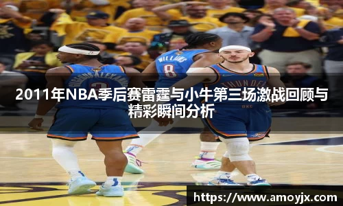 2011年NBA季后赛雷霆与小牛第三场激战回顾与精彩瞬间分析