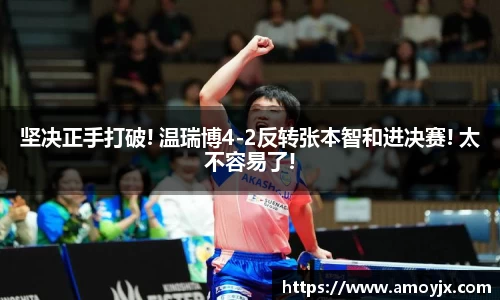 坚决正手打破! 温瑞博4-2反转张本智和进决赛! 太不容易了!