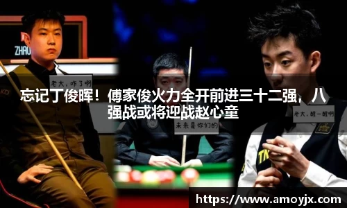 忘记丁俊晖！傅家俊火力全开前进三十二强，八强战或将迎战赵心童