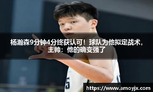 杨瀚森9分钟4分终获认可！球队为他拟定战术，主帅：他的确变强了